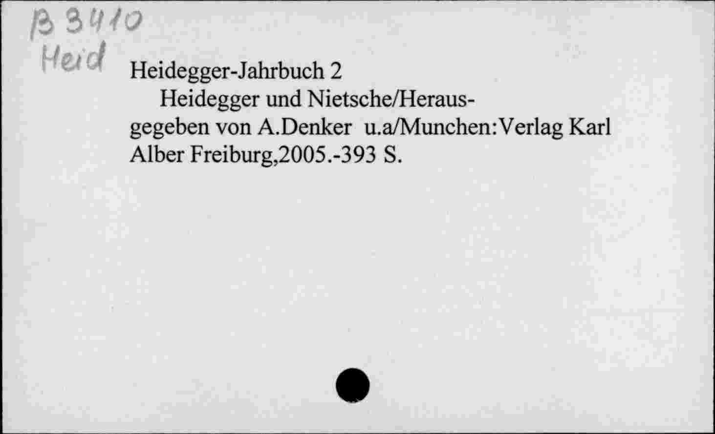 ﻿/3 3«№
Heidegger-Jahrbuch 2
Heidegger und Nietsche/Heraus-gegeben von A.Denker u.a/Munchen:Verlag Karl Alber Freiburg,2005.-393 S.